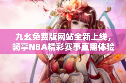 九幺免费版网站全新上线，畅享NBA精彩赛事直播体验