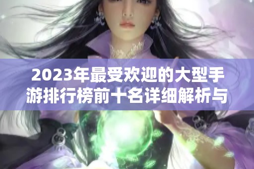 2023年最受欢迎的大型手游排行榜前十名详细解析与推荐