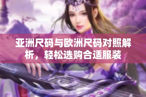 亚洲尺码与欧洲尺码对照解析，轻松选购合适服装