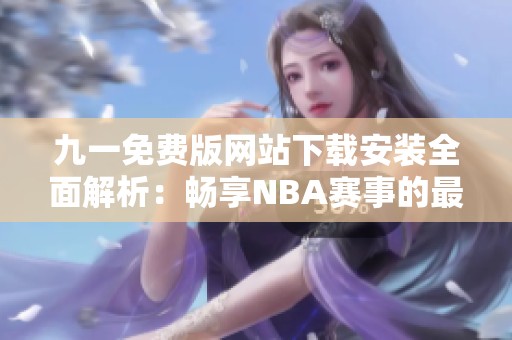 九一免费版网站下载安装全面解析：畅享NBA赛事的最佳途径