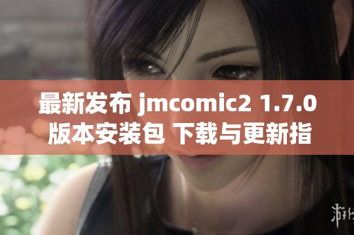 最新发布 jmcomic2 1.7.0 版本安装包 下载与更新指南