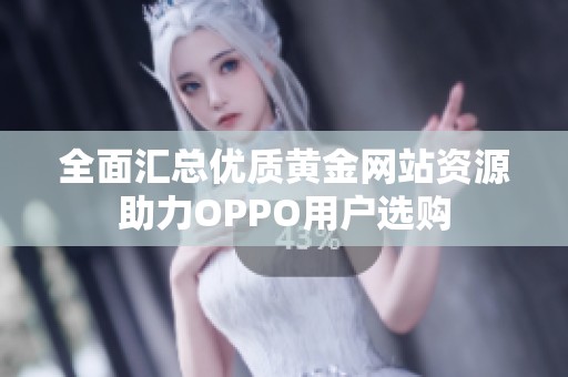 全面汇总优质黄金网站资源助力OPPO用户选购