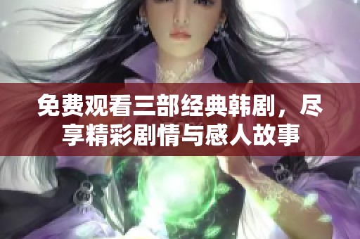 免费观看三部经典韩剧，尽享精彩剧情与感人故事