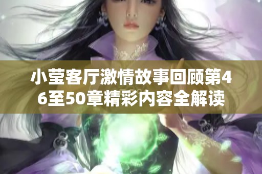 小莹客厅激情故事回顾第46至50章精彩内容全解读