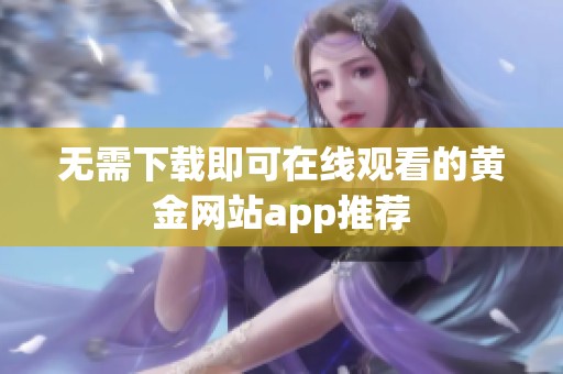 无需下载即可在线观看的黄金网站app推荐