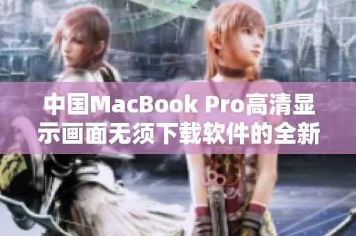 中国MacBook Pro高清显示画面无须下载软件的全新体验