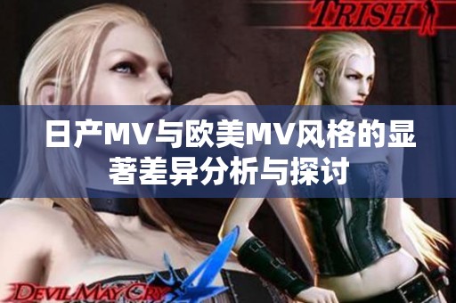 日产MV与欧美MV风格的显著差异分析与探讨