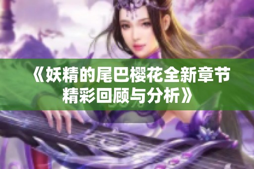 《妖精的尾巴樱花全新章节精彩回顾与分析》