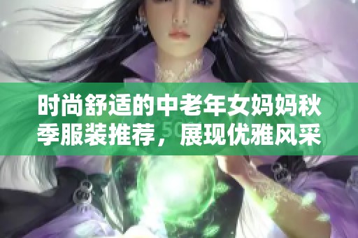 时尚舒适的中老年女妈妈秋季服装推荐，展现优雅风采