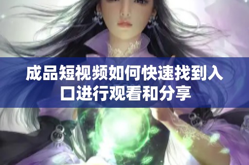 成品短视频如何快速找到入口进行观看和分享