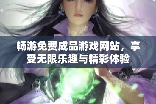 畅游免费成品游戏网站，享受无限乐趣与精彩体验