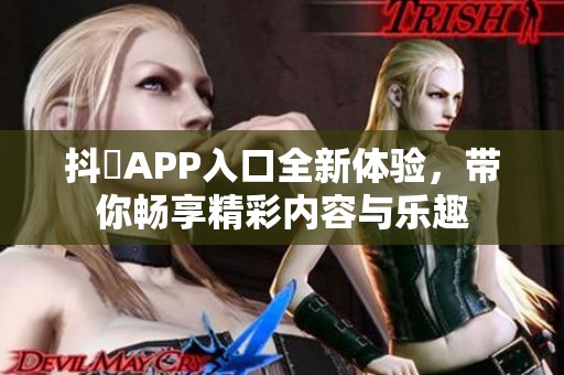 抖抈APP入口全新体验，带你畅享精彩内容与乐趣