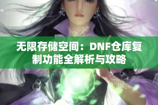 无限存储空间：DNF仓库复制功能全解析与攻略