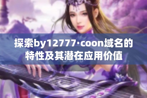 探索by12777·coon域名的特性及其潜在应用价值