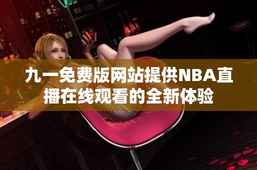 九一免费版网站提供NBA直播在线观看的全新体验