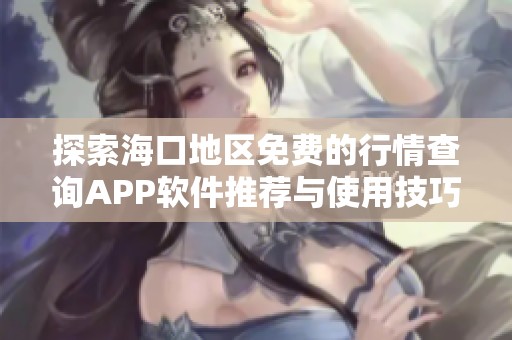 探索海口地区免费的行情查询APP软件推荐与使用技巧