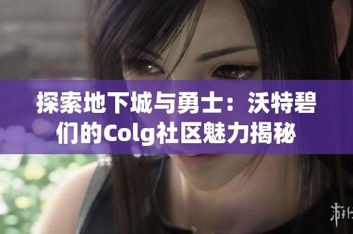 探索地下城与勇士：沃特碧们的Colg社区魅力揭秘