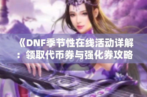 《DNF季节性在线活动详解：领取代币券与强化券攻略》