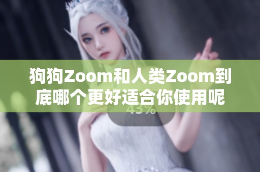 狗狗Zoom和人类Zoom到底哪个更好适合你使用呢