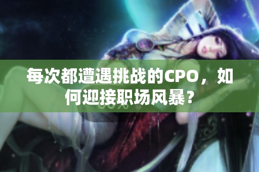 每次都遭遇挑战的CPO，如何迎接职场风暴？