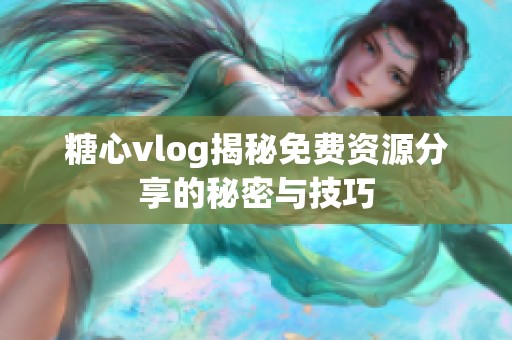 糖心vlog揭秘免费资源分享的秘密与技巧