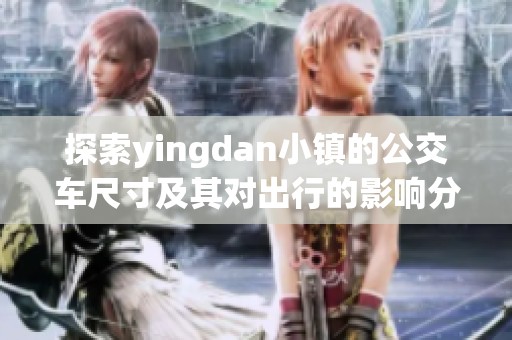 探索yingdan小镇的公交车尺寸及其对出行的影响分析