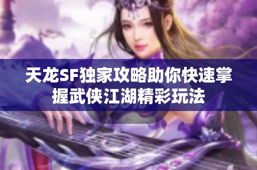 天龙SF独家攻略助你快速掌握武侠江湖精彩玩法