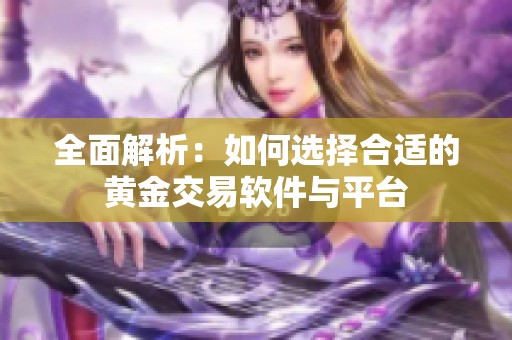 全面解析：如何选择合适的黄金交易软件与平台