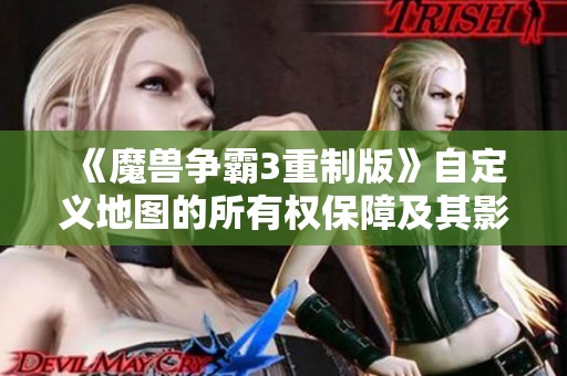 《魔兽争霸3重制版》自定义地图的所有权保障及其影响分析