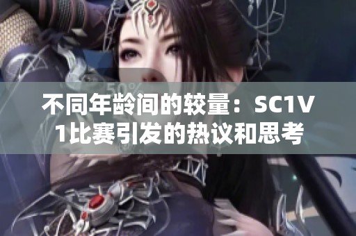 不同年龄间的较量：SC1V1比赛引发的热议和思考