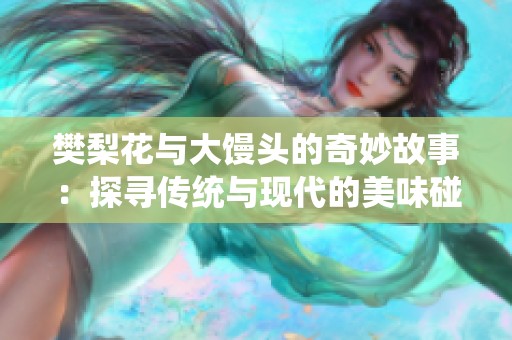 樊梨花与大馒头的奇妙故事：探寻传统与现代的美味碰撞