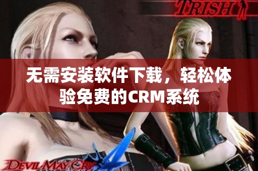 无需安装软件下载，轻松体验免费的CRM系统