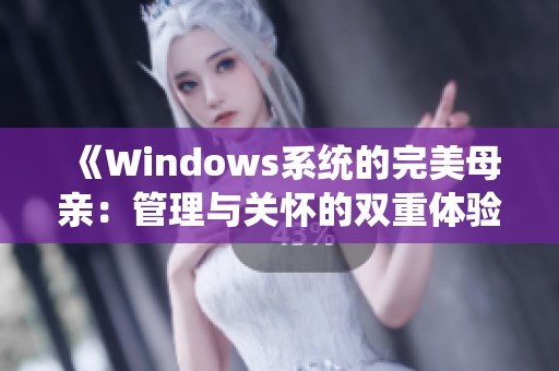 《Windows系统的完美母亲：管理与关怀的双重体验》