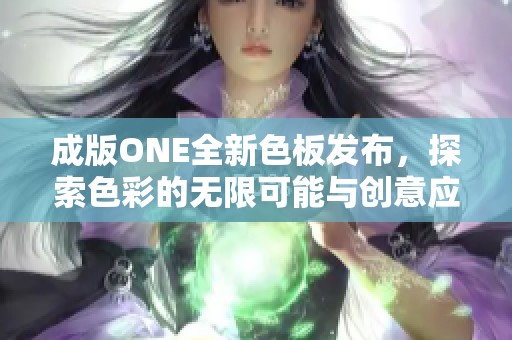 成版ONE全新色板发布，探索色彩的无限可能与创意应用