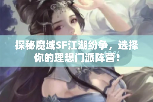 探秘魔域SF江湖纷争，选择你的理想门派阵营！