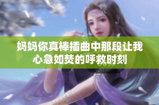 妈妈你真棒插曲中那段让我心急如焚的呼救时刻