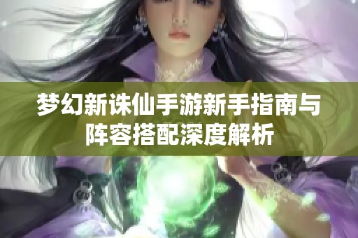 梦幻新诛仙手游新手指南与阵容搭配深度解析