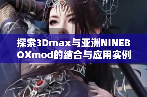 探索3Dmax与亚洲NINEBOXmod的结合与应用实例