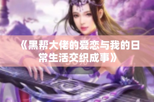 《黑帮大佬的爱恋与我的日常生活交织成事》