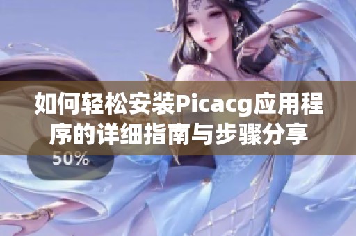 如何轻松安装Picacg应用程序的详细指南与步骤分享