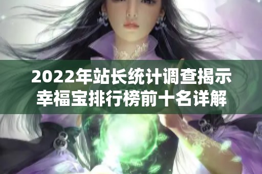 2022年站长统计调查揭示幸福宝排行榜前十名详解