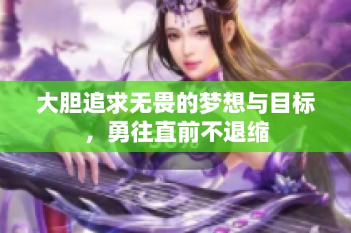 大胆追求无畏的梦想与目标，勇往直前不退缩