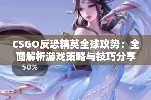 CSGO反恐精英全球攻势：全面解析游戏策略与技巧分享