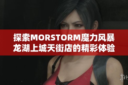 探索MORSTORM魔力风暴龙湖上城天街店的精彩体验与品味之旅