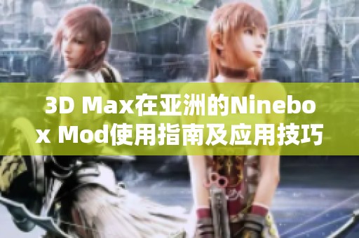 3D Max在亚洲的Ninebox Mod使用指南及应用技巧分享