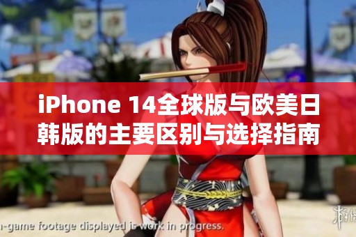 iPhone 14全球版与欧美日韩版的主要区别与选择指南