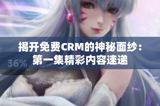 揭开免费CRM的神秘面纱：第一集精彩内容速递