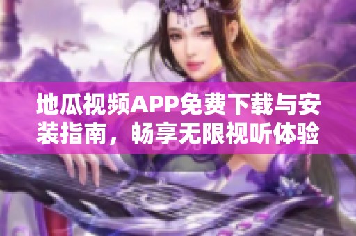 地瓜视频APP免费下载与安装指南，畅享无限视听体验