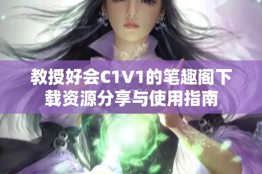 教授好会C1V1的笔趣阁下载资源分享与使用指南