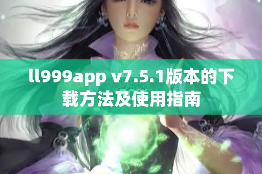 ll999app v7.5.1版本的下载方法及使用指南